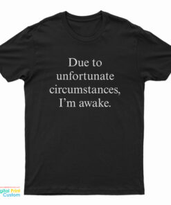 Due To Unfortunate Circumstances I'm Awake T-Shirt