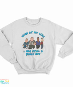 Even At My Lois I Was Still A Family Guy Sweatshirt