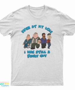 Even At My Lois I Was Still A Family Guy T-Shirt