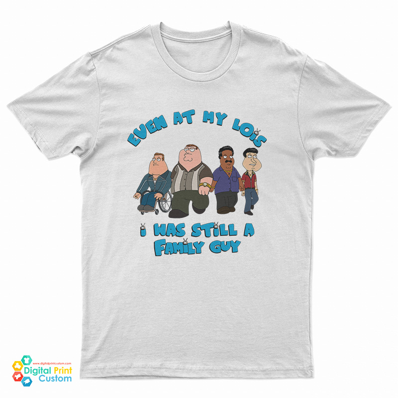 Even At My Lois I Was Still A Family Guy T-Shirt