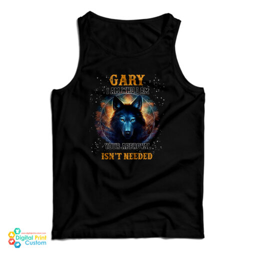 Gary I Am Who I Am Your Approval Isn't Needed Tank Top