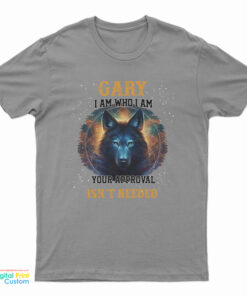 Gary I Am Who I Am Your Approval Isn't Needed T-Shirt