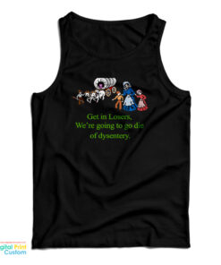 Get In Losers We’re Going To Go Die Of Dysentery Tank Top