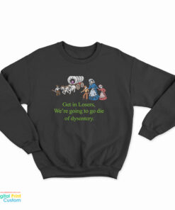 Get In Losers We’re Going To Go Die Of Dysentery Sweatshirt