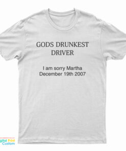 God's Drunkest Driver I Am Sorry Martha December 19Th 2007 T-Shirt