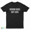 Groom Dogs Not Kids T-Shirt