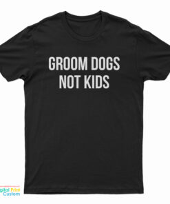 Groom Dogs Not Kids T-Shirt