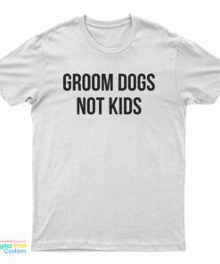 Groom Dogs Not Kids T-Shirt