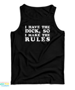 I Have The Dick So I Make The Rules Tank Top