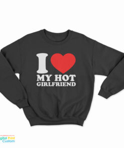 I Love My Hot Girlfriend Sweatshirt