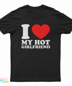 I Love My Hot Girlfriend T-Shirt