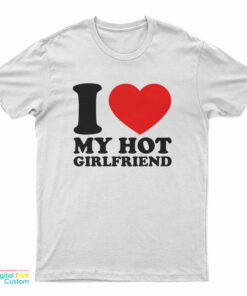 I Love My Hot Girlfriend T-Shirt