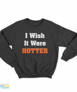 I Wish It Were Hotter Sweatshirt