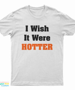 I Wish It Were Hotter T-Shirt