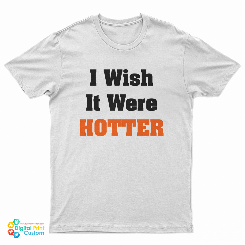 I Wish It Were Hotter T-Shirt