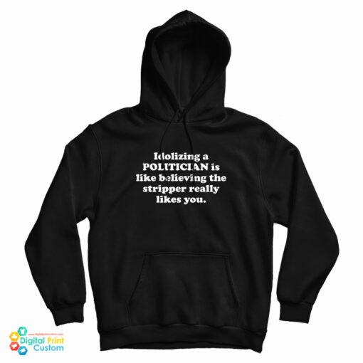 Idolizing a Politician Is Like Believing The Stripper Really Likes You Hoodie