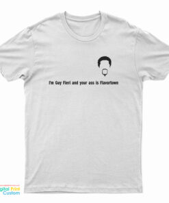 I'm Guy Fieri And Your Ass Is Flavortown T-Shirt
