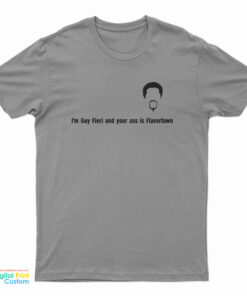 I'm Guy Fieri And Your Ass Is Flavortown T-Shirt