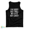 I'm Sorry Did I Roll My Eyes Out Loud Tank Top