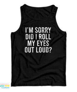 I'm Sorry Did I Roll My Eyes Out Loud Tank Top