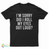 I'm Sorry Did I Roll My Eyes Out Loud T-Shirt