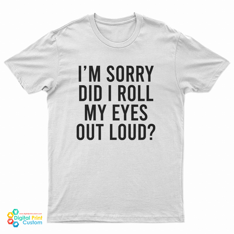 I'm Sorry Did I Roll My Eyes Out Loud T-Shirt