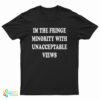 I'm The Fringe Minority With Unacceptable Views T-Shirt
