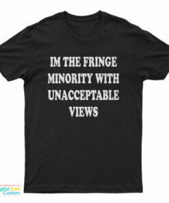 I'm The Fringe Minority With Unacceptable Views T-Shirt