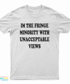 I'm The Fringe Minority With Unacceptable Views T-Shirt