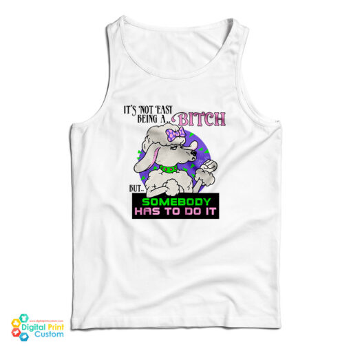 It’s Not Easy Being A Bitch But Somebody Has To Do It Tank Top