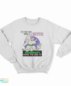It’s Not Easy Being A Bitch But Somebody Has To Do It Sweatshirt