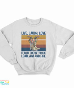 Live Laugh Love If That Doesn't Work Load Aim And Fire Sweatshirt