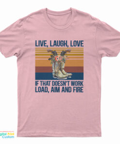 Live Laugh Love If That Doesn't Work Load Aim And Fire T-Shirt