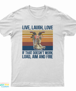Live Laugh Love If That Doesn't Work Load Aim And Fire T-Shirt