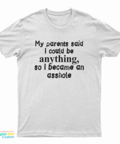 My Parents Said I Could Be Anything So I Became An Asshole T-Shirt