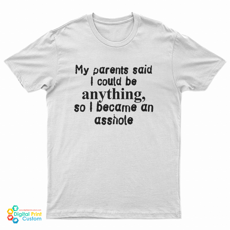 My Parents Said I Could Be Anything So I Became An Asshole T-Shirt