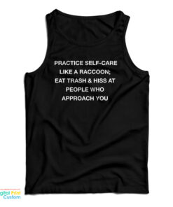 Practice Self Care Like A Raccoon Eat Trash And Hiss At People Who Approach You Tank Top