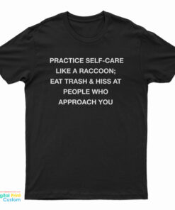 Practice Self Care Like A Raccoon Eat Trash And Hiss At People Who Approach You T-Shirt