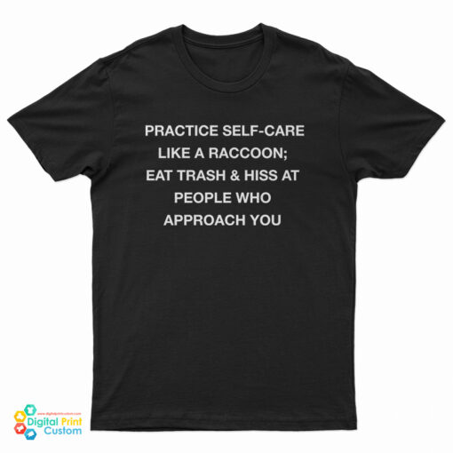 Practice Self Care Like A Raccoon Eat Trash And Hiss At People Who Approach You T-Shirt