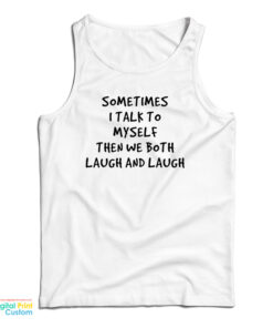 Sometimes I Talk To Myself Then We Both Laugh And Laugh Tank Top