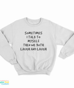 Sometimes I Talk To Myself Then We Both Laugh And Laugh Sweatshirt