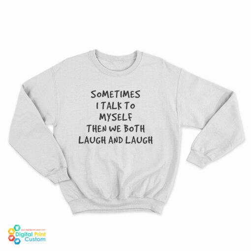 Sometimes I Talk To Myself Then We Both Laugh And Laugh Sweatshirt