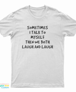 Sometimes I Talk To Myself Then We Both Laugh And Laugh T-Shirt