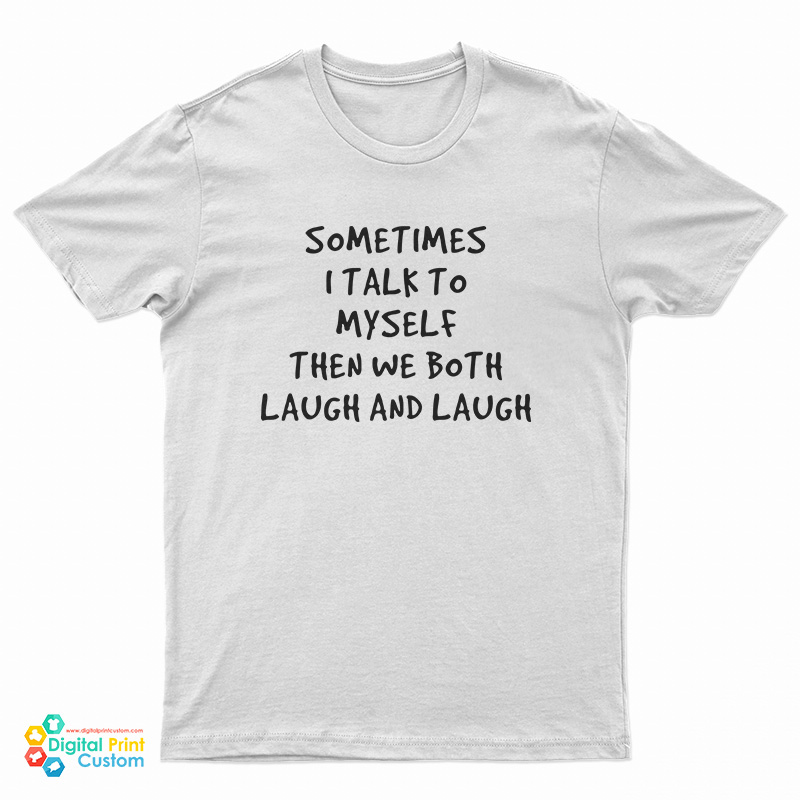 Sometimes I Talk To Myself Then We Both Laugh And Laugh T-Shirt
