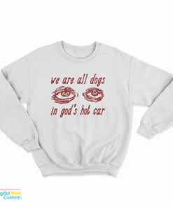 We Are All Dogs In God's Hot Car Sweatshirt