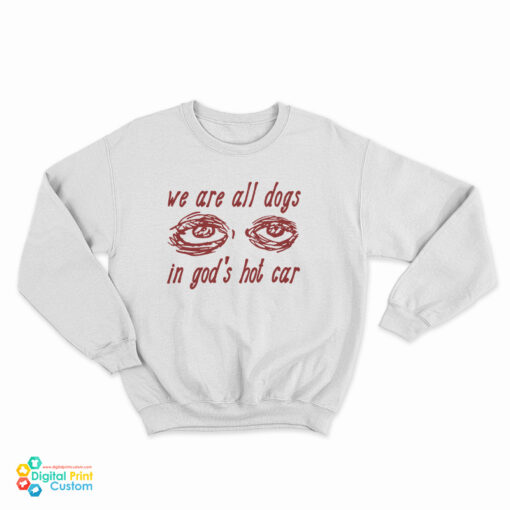 We Are All Dogs In God's Hot Car Sweatshirt