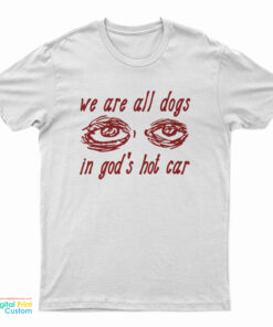 We Are All Dogs In God's Hot Car T-Shirt