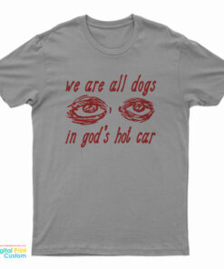 We Are All Dogs In God's Hot Car T-Shirt