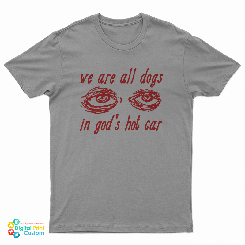 We Are All Dogs In God's Hot Car T-Shirt