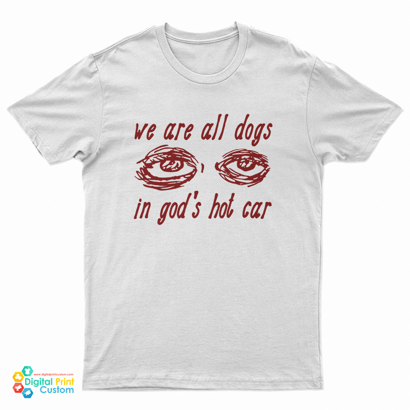 We Are All Dogs In God's Hot Car T-Shirt